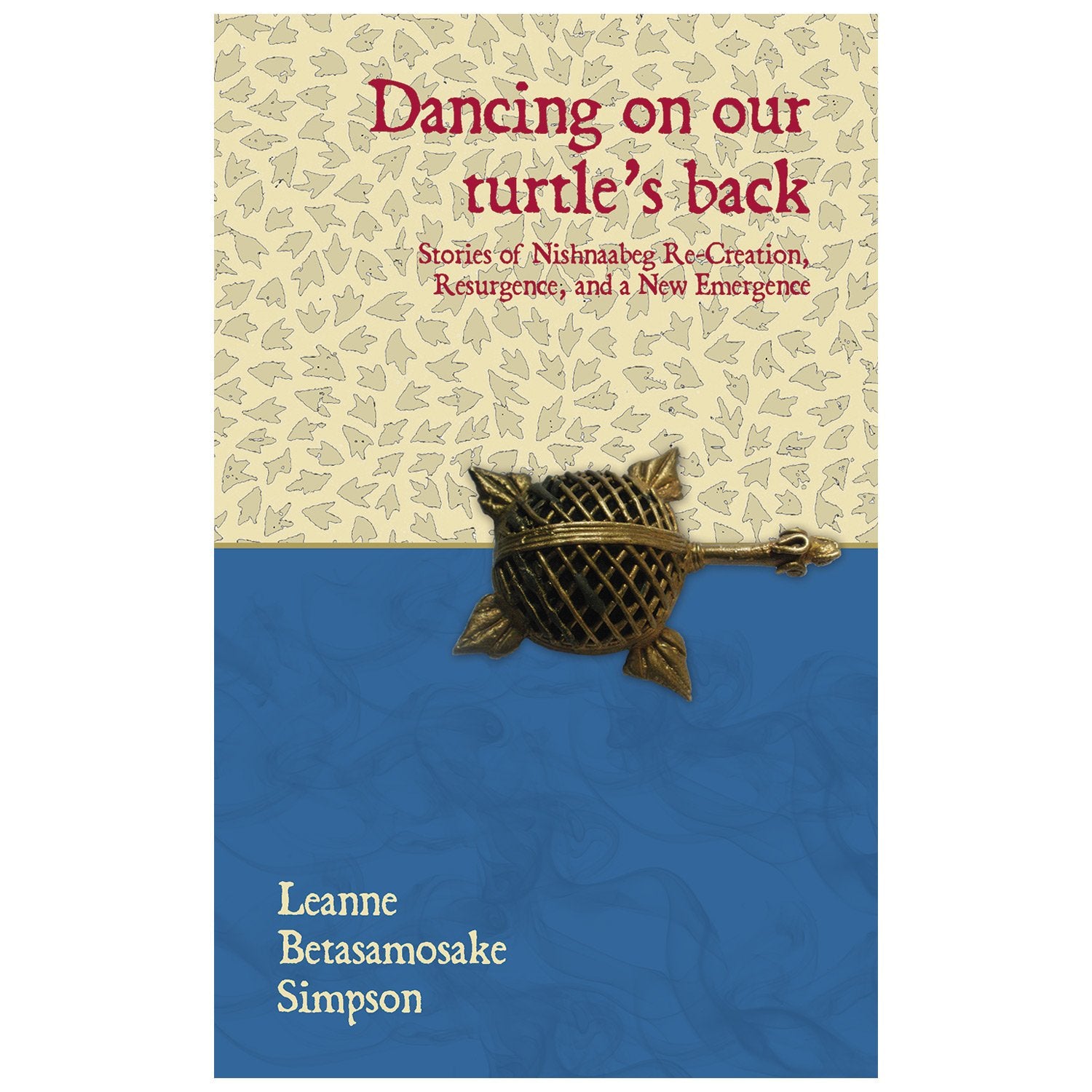 Dancing On Our Turtle's Back: Stories Of Nishnaabeg Re-Creation, Resurgence, And A New Emergence