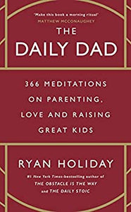 The Daily Dad: 366 Meditations on Fatherhood, Love And Raising Great Kids
