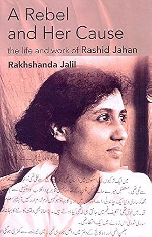 A Rebel and Her Cause: The Life and Work of Rashid Jahan
