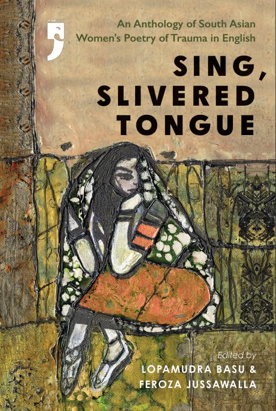 Sing, Slivered Tongue: An Anthology of South Asian Women's Poetry of Trauma in English