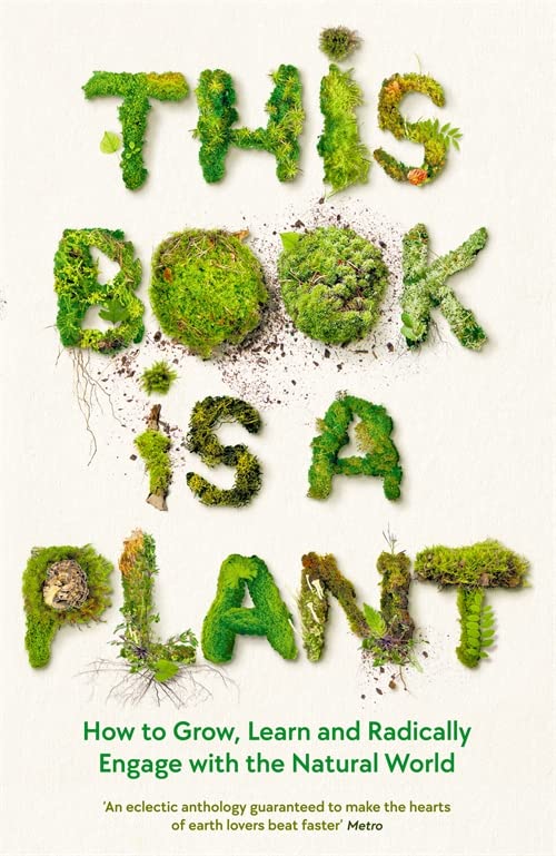 This Book Is A Plant: How To Grow, Learn And Radically Engage With The Natural World