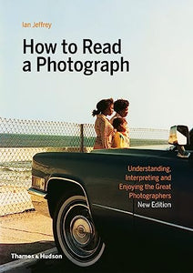 How To Read A Photograph: Understanding, Interpreting And Enjoying The Great Photographers