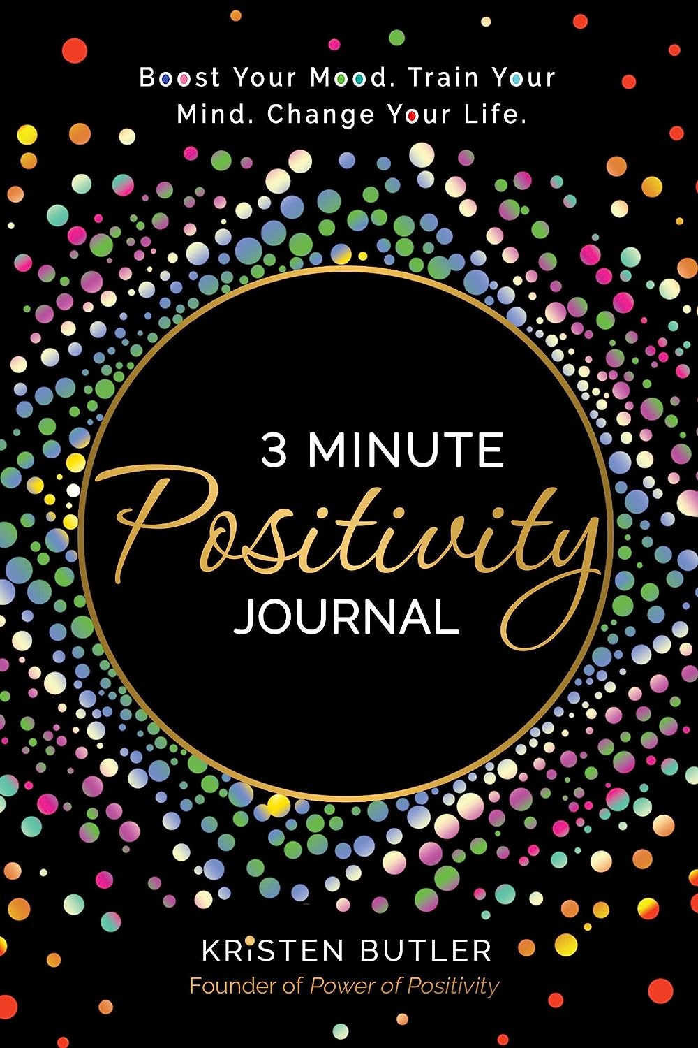 3 Minute Positivity Journal : Boost Your Mood. Train Your Mind. Change Your Life.