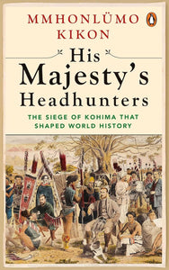 His Majesty’s Headhunters: The Siege Of Kohima That Shaped World History
