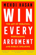 Win Every Argument: The Art of Debating, Persuading and Public Speaking