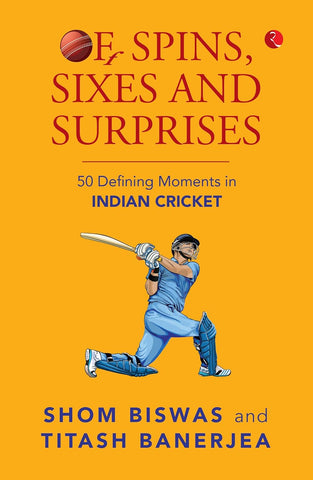 Of Spins, Sixes and Surprises: 50 Defining Moments in Indian Cricket