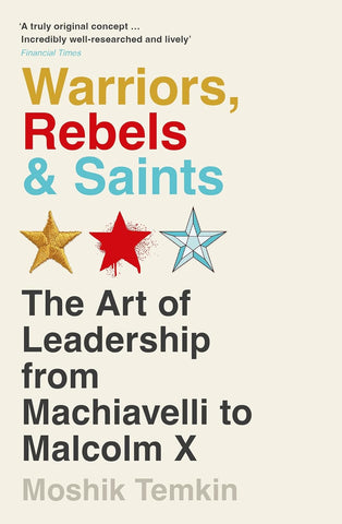 Warriors, Rebels and Saints: The Art of Leadership from Machiavelli to Malcolm X