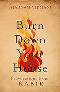 Burn Down Your House : Provocations From Kabir