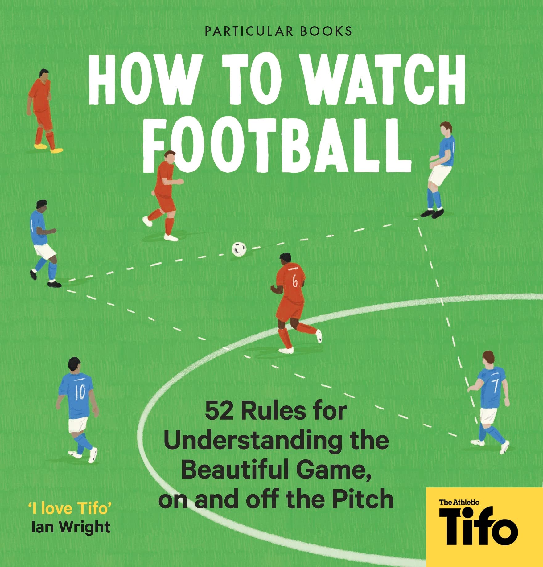 How To Watch Football: 52 Rules for Understanding the Beautiful Game, On and Off the Pitch