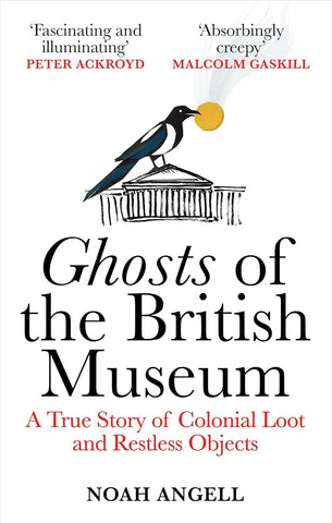 Ghosts of the British Museum: A True Story of Colonial Loot and Restless Objects