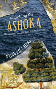 Searching for Ashoka: Questing for a Buddhist King from India to Thailand