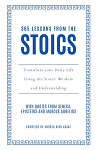 365 Lessons from the Stoics: Transform Your Daily Life Using the Stoics’ Wisdom and Understanding