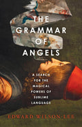 The Grammar of Angels: A Search for the Magical Powers of Language