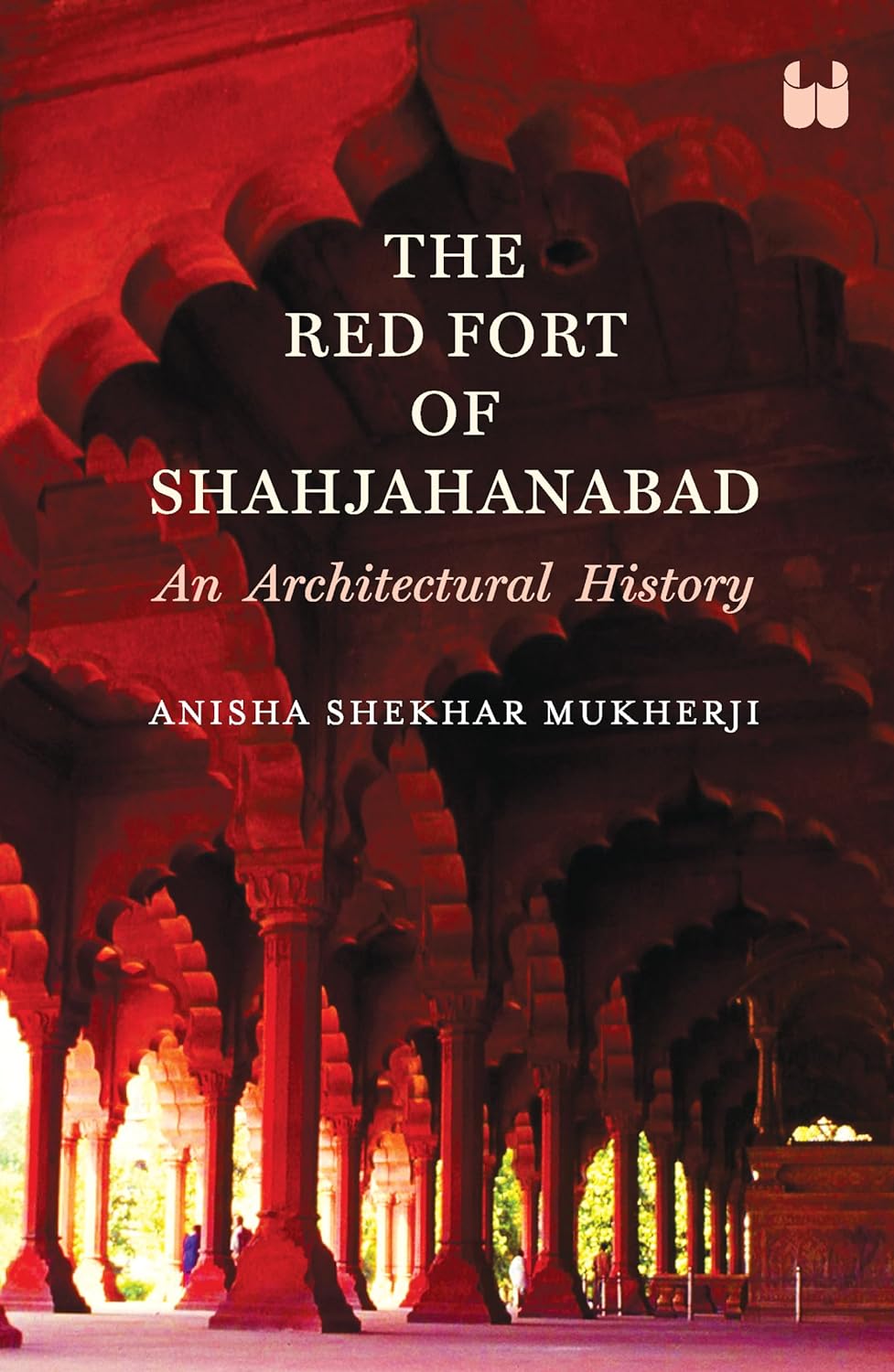 The Red Fort of Shahjahanabad: An Architectural History
