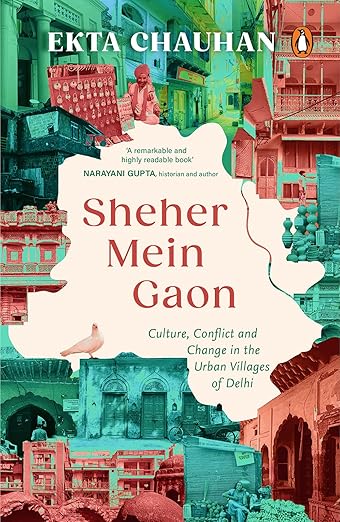 Sheher Mein Gaon: Culture, Conflict and Change in the Urban Villages of Delhi