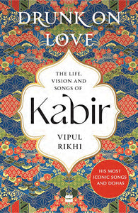 Drunk on Love:  The Life, Vision And Songs Of Kabir