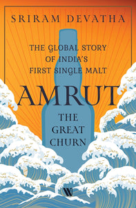 Amrut—The Great Churn: The Global Story of India’s First Single Malt