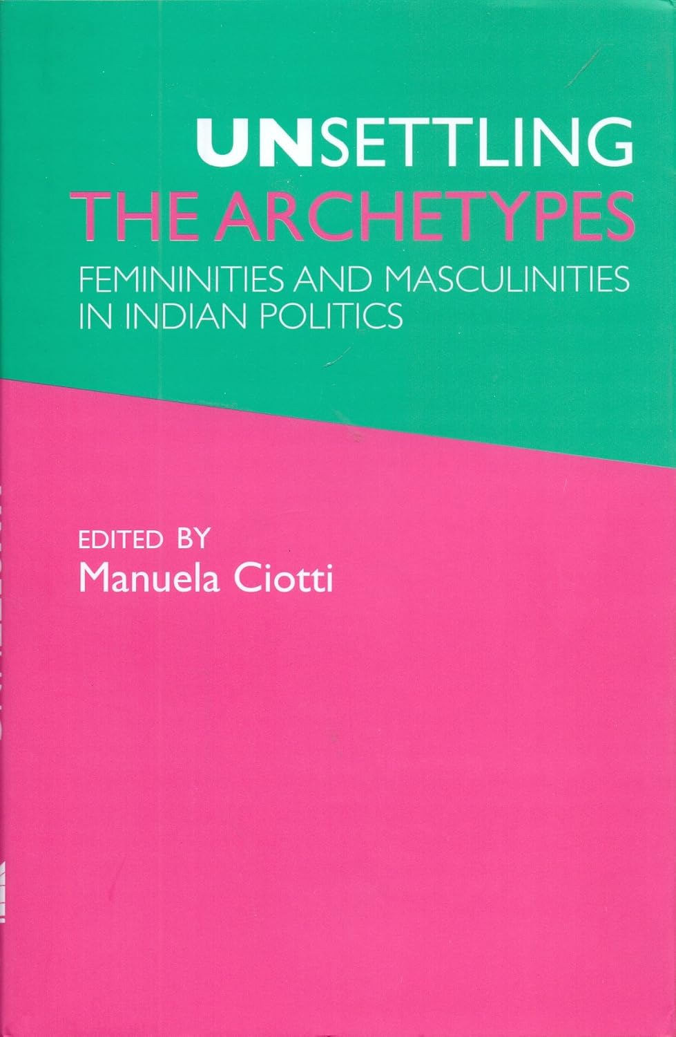 Unsettling the Archetypes: Femininities and Masculinities in Indian Politics