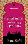 Shahjahanabad: The Living City of Old Delhi Volume One