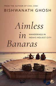 Aimless In Banaras: Wanderings In India's Holiest City