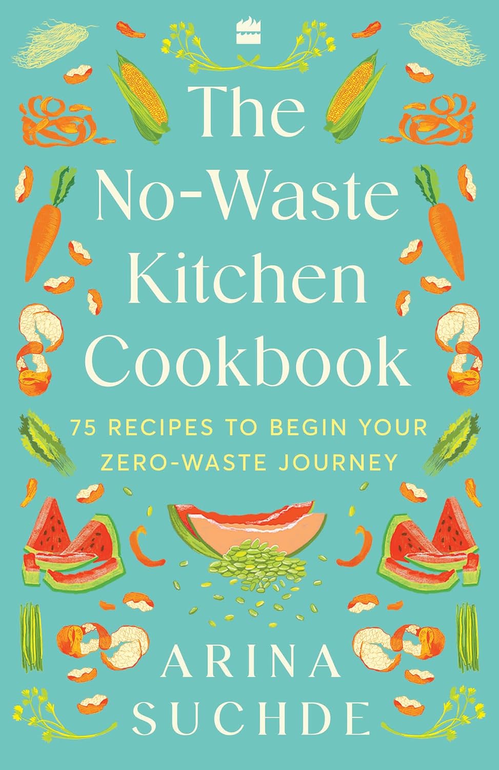 The No-Waste Kitchen Cookbook: 75 Recipes to Begin Your Zero-Waste Journey