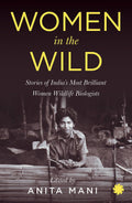 Women in the Wild: Stories of India's Most Brilliant Women Wildlife Biologists