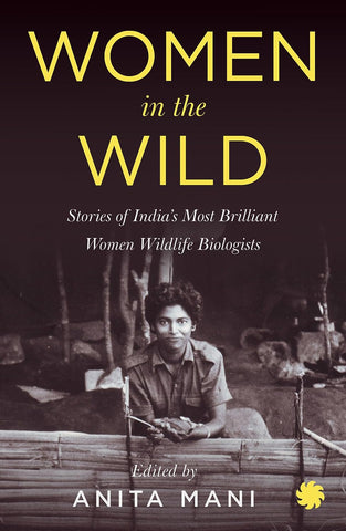 Women in the Wild: Stories of India's Most Brilliant Women Wildlife Biologists