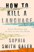 How to Kill a Language: Power, Resistance, and the Race to Save Our Words