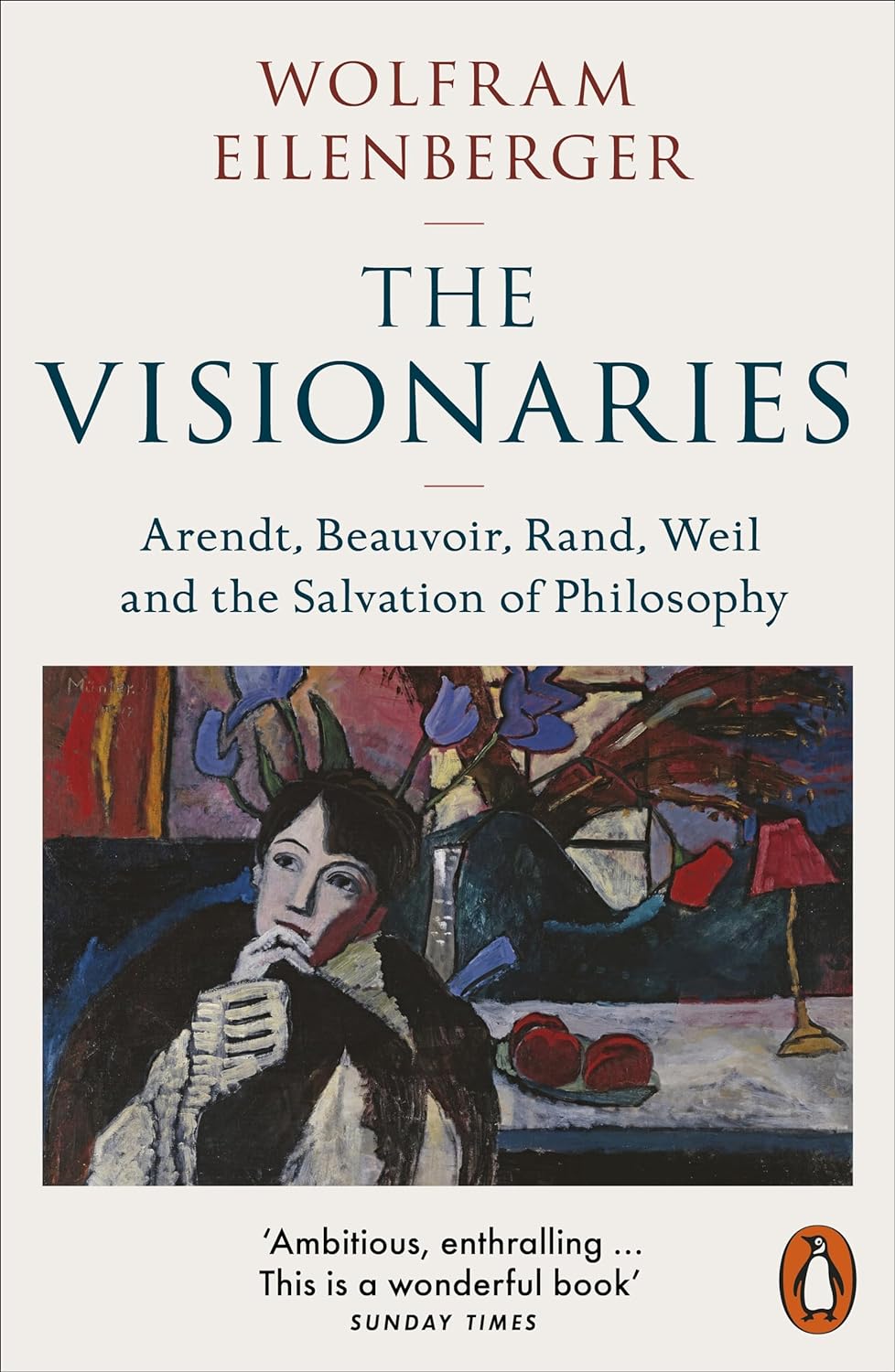 The Visionaries: Arendt, Beauvoir, Rand, Weil and the Salvation of Philosophy