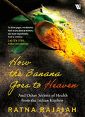 How the Banana Goes to Heaven: And Other Secrets of Health from the Indian Kitchen