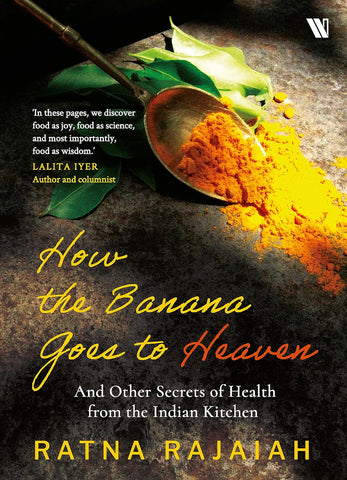 How the Banana Goes to Heaven: And Other Secrets of Health from the Indian Kitchen