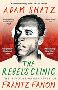The Rebel's Clinic: The Revolutionary Lives of Frantz Fanon