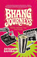 Bhang Journeys: Stories, Histories, Trips and Travels (499 Edition)