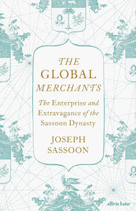 The Global Merchants: The Enterprise and Extravagance of the Sassoon Dynasty