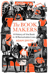 The Book Makers: A History of the Book in Eighteen Remarkable Lives