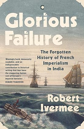 Glorious Failure: The Forgotten History of French Imperialism in India