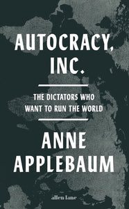 Autocracy, Inc: The Dictators Who Want to Run the World