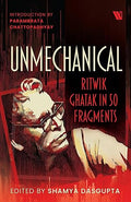 Unmechanical: Ritwik Ghatak in 50 Fragments