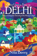 Once Upon a Time in Delhi: Discovering the Secrets of Its Many Cities