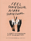 Feel Something, Make Something: A Guide to Collaborating with Your Emotions