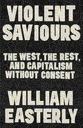 Violent Saviours: The West, the Rest, and Capitalism Without Consent