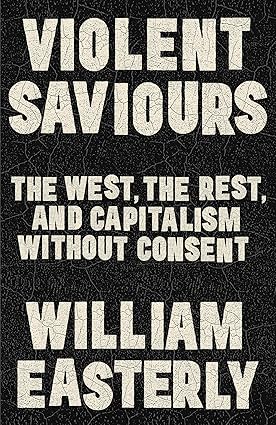 Violent Saviours: The West, the Rest, and Capitalism Without Consent