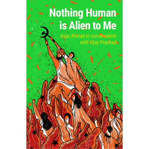 Nothing Human is Alien to Me: Aijaz Ahmad in conversation with Vijay Prashad