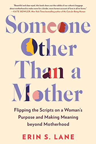Someone Other Than A Mother: Flipping The Scripts On A Woman's Purpose And Making Meaning Beyond Motherhood