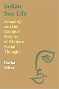 Indian Sex Life: Sexuality and the Colonial Origins of Modern Social Thought