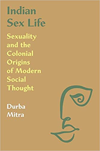 Indian Sex Life: Sexuality and the Colonial Origins of Modern Social Thought