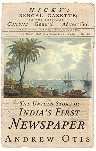Hicky's Bengal Gazette: The Untold Story Of India's First Newspaper