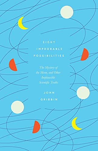 Eight Improbable Possibilities: The Mystery Of The Moon, And Other Implausible Scientific Truths