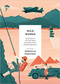 Wild Women: A Collection Of First-Hand Accounts From Female Explorers