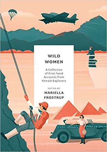 Wild Women: A Collection Of First-Hand Accounts From Female Explorers